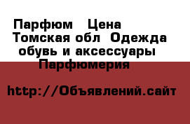 Парфюм › Цена ­ 1 000 - Томская обл. Одежда, обувь и аксессуары » Парфюмерия   